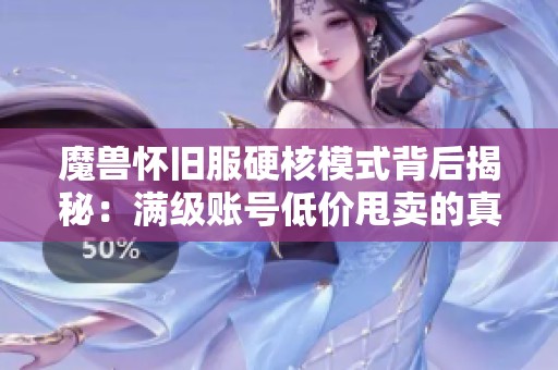 魔兽怀旧服硬核模式背后揭秘：满级账号低价甩卖的真实原因分析