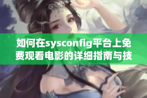 如何在sysconfig平台上免费观看电影的详细指南与技巧分享