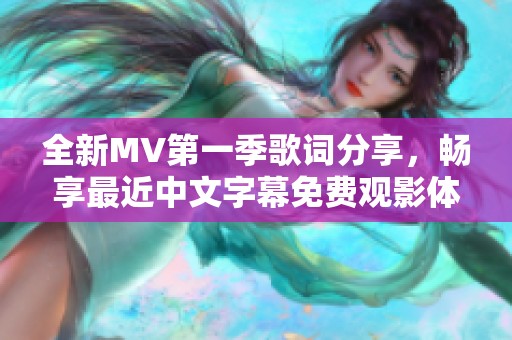 全新MV第一季歌词分享，畅享最近中文字幕免费观影体验