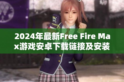 2024年最新Free Fire Max游戏安卓下载链接及安装教程揭秘