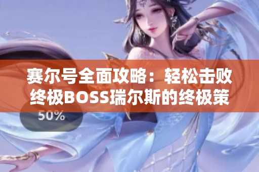 赛尔号全面攻略：轻松击败终极BOSS瑞尔斯的终极策略分享