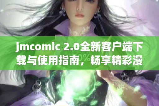 jmcomic 2.0全新客户端下载与使用指南，畅享精彩漫画体验