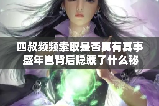 四叔频频索取是否真有其事 盛年岂背后隐藏了什么秘密