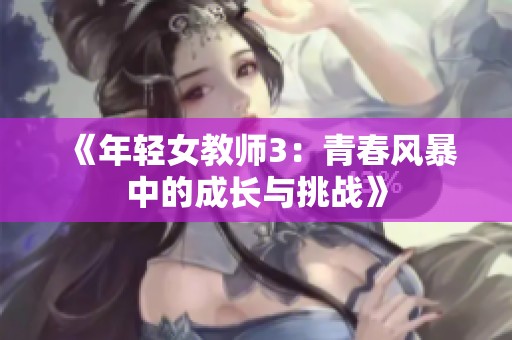 《年轻女教师3：青春风暴中的成长与挑战》