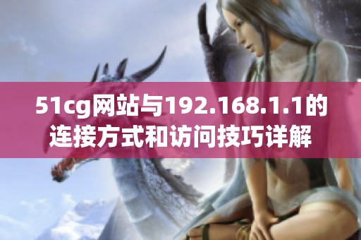 51cg网站与192.168.1.1的连接方式和访问技巧详解