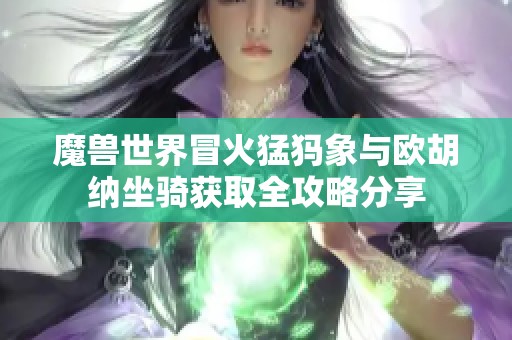 魔兽世界冒火猛犸象与欧胡纳坐骑获取全攻略分享