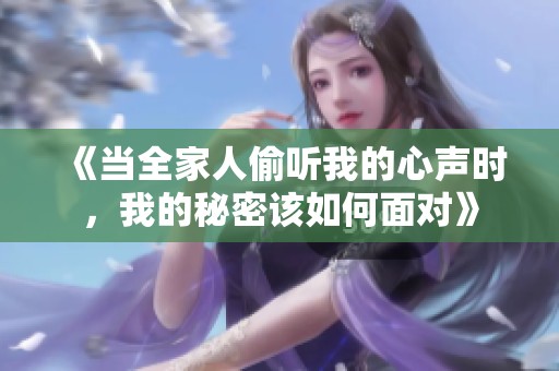 《当全家人偷听我的心声时，我的秘密该如何面对》