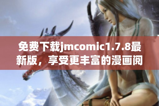 免费下载jmcomic1.7.8最新版，享受更丰富的漫画阅读体验和便捷的操作功能