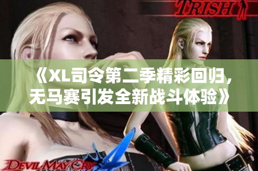 《XL司令第二季精彩回归，无马赛引发全新战斗体验》