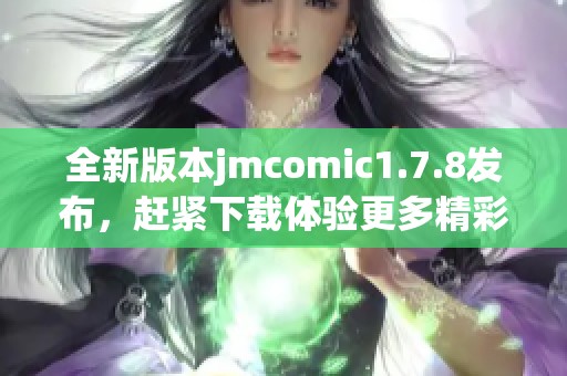 全新版本jmcomic1.7.8发布，赶紧下载体验更多精彩漫画内容吧！