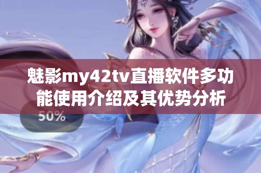 魅影my42tv直播软件多功能使用介绍及其优势分析