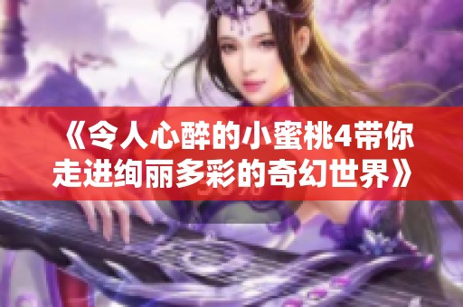 《令人心醉的小蜜桃4带你走进绚丽多彩的奇幻世界》