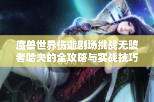 魔兽世界伤逝剧场挑战无堕者哈夫的全攻略与实战技巧分享