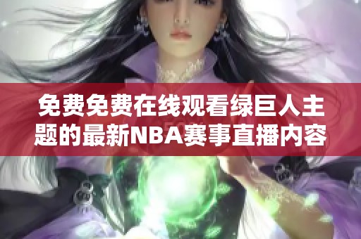 免费免费在线观看绿巨人主题的最新NBA赛事直播内容