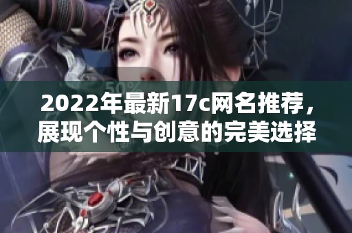 2022年最新17c网名推荐，展现个性与创意的完美选择