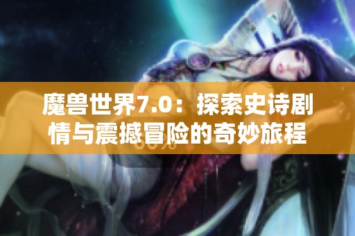 魔兽世界7.0：探索史诗剧情与震撼冒险的奇妙旅程