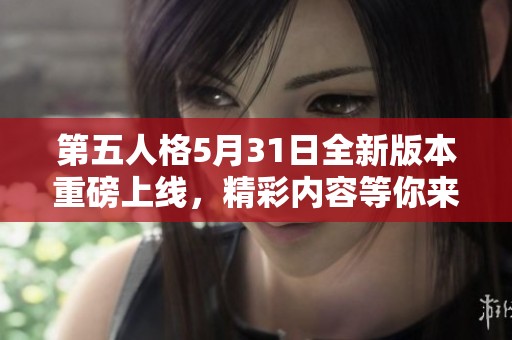 第五人格5月31日全新版本重磅上线，精彩内容等你来发现！