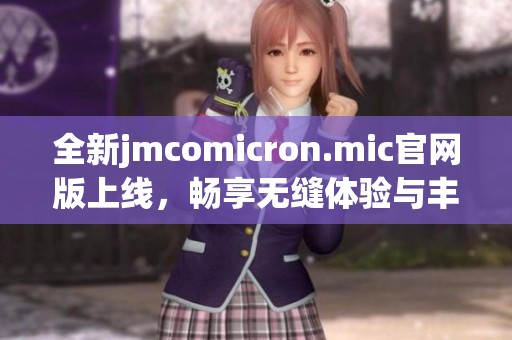 全新jmcomicron.mic官网版上线，畅享无缝体验与丰富功能