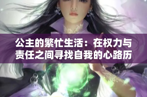 公主的繁忙生活：在权力与责任之间寻找自我的心路历程