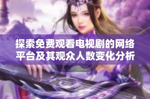 探索免费观看电视剧的网络平台及其观众人数变化分析