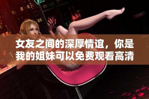 女友之间的深厚情谊，你是我的姐妹可以免费观看高清版