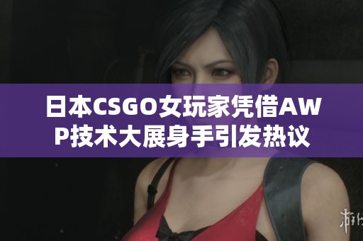 日本CSGO女玩家凭借AWP技术大展身手引发热议