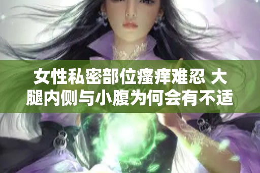 女性私密部位瘙痒难忍 大腿内侧与小腹为何会有不适感