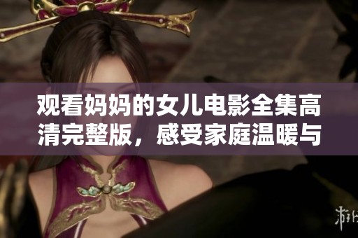 观看妈妈的女儿电影全集高清完整版，感受家庭温暖与情感碰撞