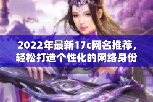 2022年最新17c网名推荐，轻松打造个性化的网络身份与独特风格