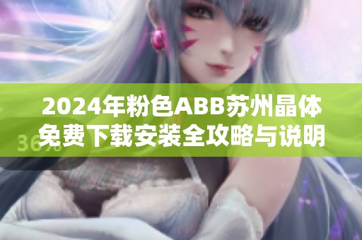 2024年粉色ABB苏州晶体免费下载安装全攻略与说明详解