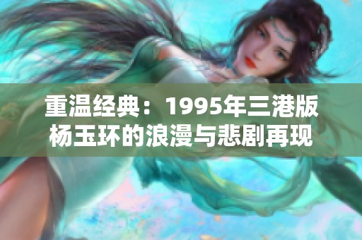 重温经典：1995年三港版杨玉环的浪漫与悲剧再现