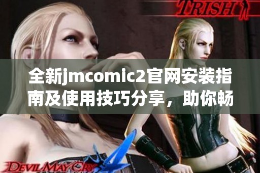 全新jmcomic2官网安装指南及使用技巧分享，助你畅享漫画世界