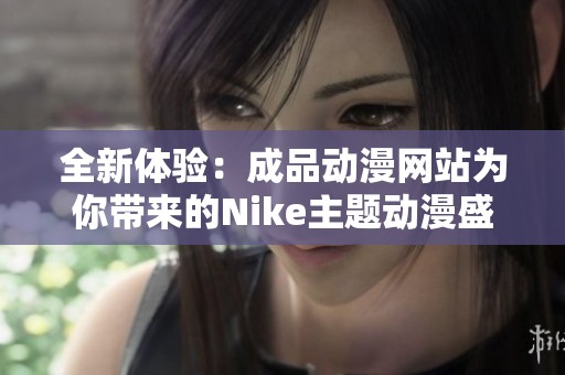 全新体验：成品动漫网站为你带来的Nike主题动漫盛宴