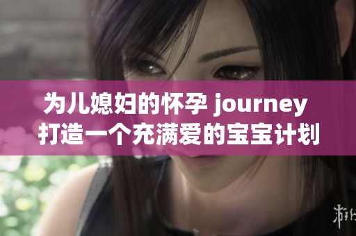 为儿媳妇的怀孕 journey 打造一个充满爱的宝宝计划