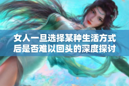 女人一旦选择某种生活方式后是否难以回头的深度探讨与思考