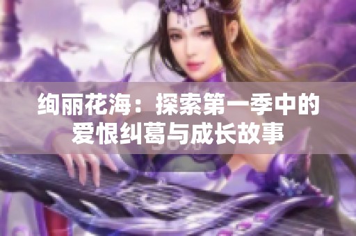 绚丽花海：探索第一季中的爱恨纠葛与成长故事