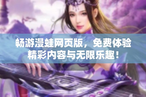 畅游漫蛙网页版，免费体验精彩内容与无限乐趣！