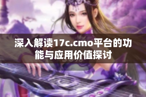 深入解读17c.cmo平台的功能与应用价值探讨