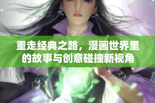 重走经典之路，漫画世界里的故事与创意碰撞新视角