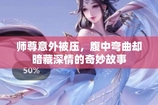 师尊意外被压，腹中弯曲却暗藏深情的奇妙故事