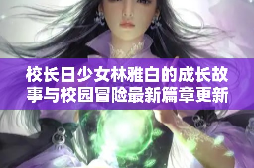 校长日少女林雅白的成长故事与校园冒险最新篇章更新