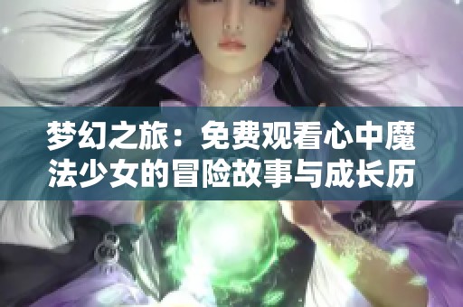 梦幻之旅：免费观看心中魔法少女的冒险故事与成长历程