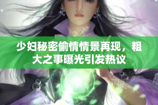 少妇秘密偷情情景再现，粗大之事曝光引发热议