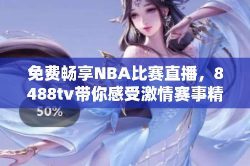 免费畅享NBA比赛直播，8488tv带你感受激情赛事精彩瞬间