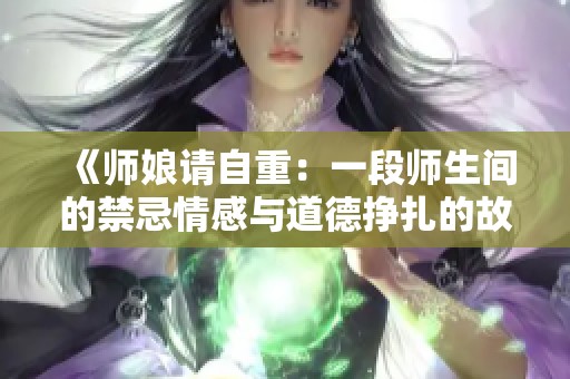 《师娘请自重：一段师生间的禁忌情感与道德挣扎的故事》