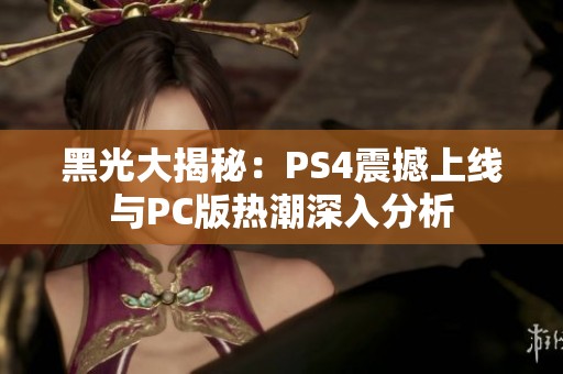 黑光大揭秘：PS4震撼上线与PC版热潮深入分析