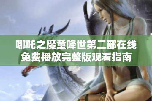 哪吒之魔童降世第二部在线免费播放完整版观看指南