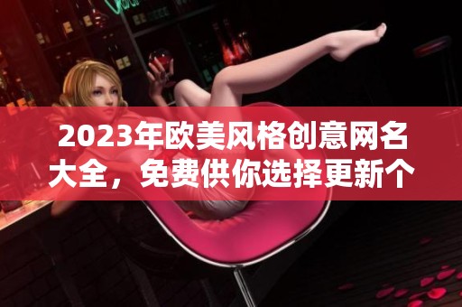 2023年欧美风格创意网名大全，免费供你选择更新个性风格