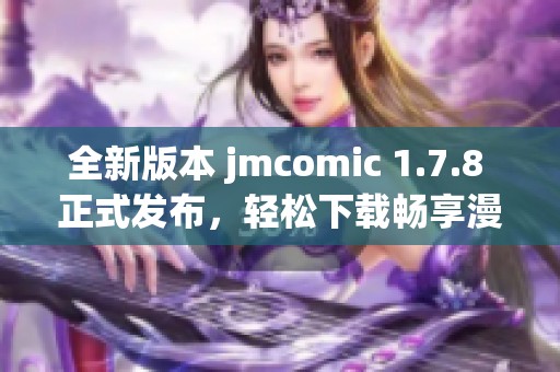 全新版本 jmcomic 1.7.8 正式发布，轻松下载畅享漫画阅读乐趣