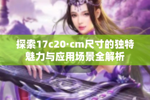 探索17c20·cm尺寸的独特魅力与应用场景全解析